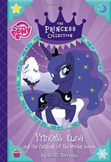 My Little Pony: Princess Luna and The Festival of the Winter Moon (The Princess Collection) - G. M. Berrow