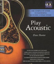 Play Acoustic: The Complete Guide to Mastering Acoustic Guitar Styles - Dave Hunter