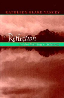 Reflection In The Writing Classroom - Kathleen Yancey