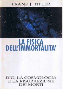 La fisica dell'immortalità: Dio, la cosmologia e la risurrezione dei morti - Frank J. Tipler