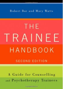 The Trainee Handbook: A Guide for Counselling & Psychotherapy Trainees - Robert Bor, Mary Watts