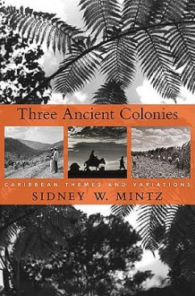 Three Ancient Colonies: Caribbean Themes and Variations - Sidney W. Mintz