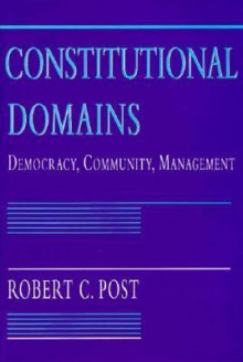 Constitutional Domains: Democracy, Community, Management - Robert Post