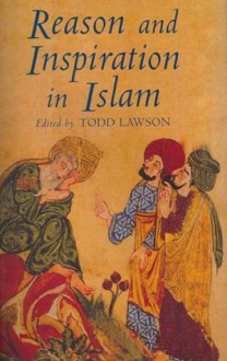 Reason and Inspiration in Islam: Theology, Philosophy and Mysticism in Muslim Thought - Todd Lawson