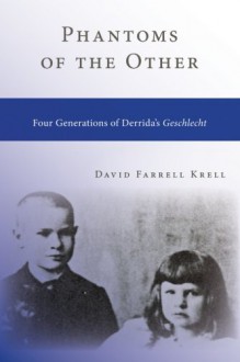 Phantoms of the Other: Four Generations of Derrida's Geschlecht (SUNY series in Contemporary Continental Philosophy) - David Farrell Krell