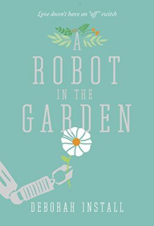 A Robot in the Garden: A Novel - Deborah Install