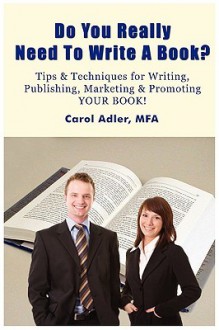 Do You Really Need to Write a Book? Tips & Techniques for Writing, Publishing, Marketing & Promoting Your Book! - Carol Adler