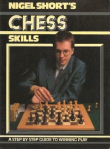 Nigel Short's Chess Skills: A Step By Step Guide to Winning Play - Nigel Short