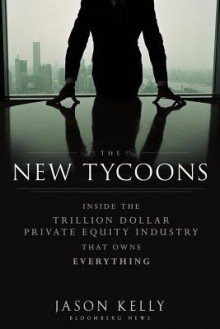 The New Tycoons: Inside the Trillion Dollar Private Equity Industry That Owns Everything (Bloomberg) - J. Kelly