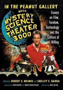 In the Peanut Gallery with Mystery Science Theater 3000: Essays on Film, Fandom, Technology and the Culture of Riffing - Robert Weiner, Shelley E. Barba