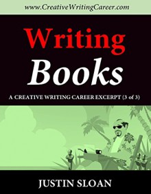 Writing Books: A Creative Writing Career Excerpt (Creative Mentor Excerpts Book 3) - Justin Sloan