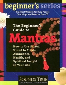 A Beginner's Guide To Mantras: How To Use Sacred Sound To Create Abundance, Health, And Spiritual Insight In Your Life (Beginner's Guide Series) - Thomas Ashley Farrand