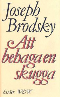 Att behaga en skugga: Valda essäer - Joseph Brodsky, Bengt Jangfeldt