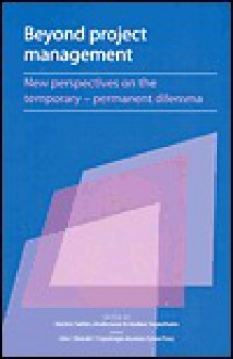 Beyond Project Management: New Perspectives on the Temporary-Permanent Dilemma - Kerstin Sahlin-Anderson, Kerstin Sahlin-Andersson, Kerstin Sahlin-Anderson