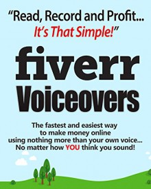 Fiverr Voiceovers - Read Record & Profit It's That Simple!: The fastest and easiest way to make money online using nothing more than your own voice no matter how YOU think you sound - Peter Baker, Mark Laxton