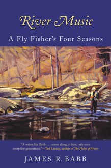 River Music: A Fly Fisher's Four Seasons - James R. Babb, C.D. Clarke