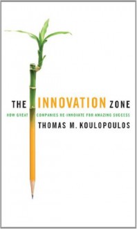 The Innovation Zone: How Great Companies Re-Innovate for Amazing Success - Thomas M. Koulopoulos