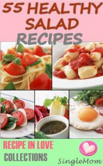 55 Healthy Salad Recipes (Select and Better meal @ Breakfast, Lunch & Dinner) (Recipe In Love Collections) - SingleMom, BestZaa