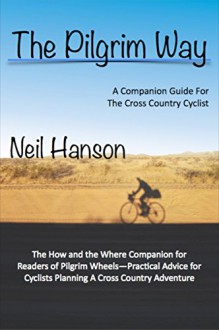 The Pilgrim Way: The Where and the How for a Pilgrim Crossing the Country on a Bicycle-A Companion Guide for Pilgrim Wheels - Neil Hanson