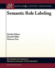 Semantic Role Labeling - Martha Palmer, Graeme Hirst, Daniel Gildea, Nianwen Xue