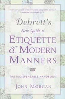 Debrett's New Guide to Etiquette and Modern Manners: The Indispensable Handbook - John Morgan