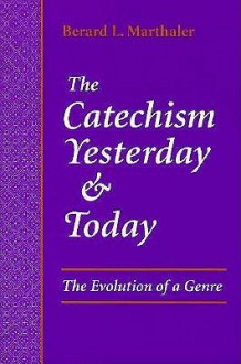 The Catechism Yesterday and Today: The Evolution of a Genre - Berard L. Marthaler