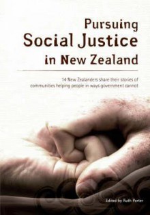 Pursuing Social Justice in New Zealand: 14 New Zealanders Share Their Stories of Communities Helping People in Ways Government Cannot - Ruth Porter