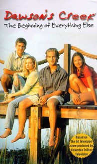 Dawson's Creek: The Beginning of Everything Else - Jennifer Baker