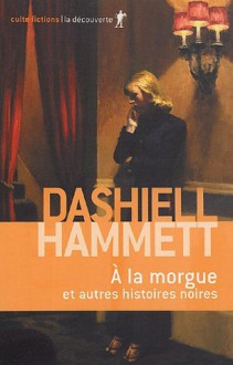 A la morgue : Et autres histoires noires (At the Morgue: And Other Noir Stories) - Dashiell Hammett