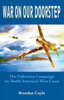 War on Our Doorstep: The Unknown Campaign on North America's West Coast - Brendan Coyle