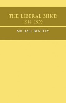 The Liberal Mind, 1914 1929 - Michael Bentley