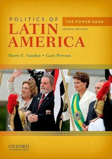 Politics of Latin America: The Power Game - Harry E. Vanden, Gary Prevost