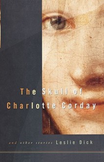 The Skull of Charlotte Corday - Leslie Dick