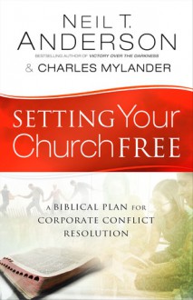 Setting Your Church Free: A Biblical Plan for Corporate Conflict Resolution - Neil T. Anderson, Charles Mylander