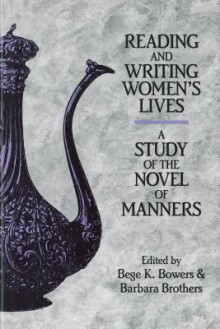 Reading and Writing Women's Lives: A Study of the Novel of Manners - Bege K. Bowers, Barbara Brothers