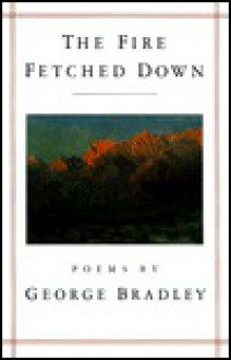 Fire Fetched Down, The - George Bradley