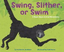 Swing, Slither, or Swim: A Book about Animal Movements - Patricia M. Stockland