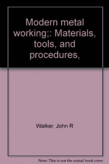 Modern metal working;: Materials, tools, and procedures, - John R Walker