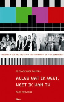 Alles wat ik weet, weet ik van tv / druk 1: filosofie voor zappers - M. Rowlands