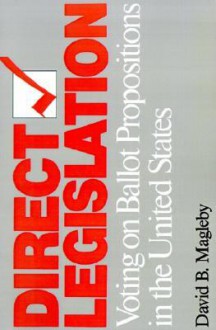 Direct Legislation: Voting on Ballot Propositions in the United States - David Magleby