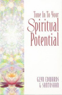 Tune Into Your Spiritual Potential: Step by Step Down the Path That Leads to Your Soul - Glyn Edwards