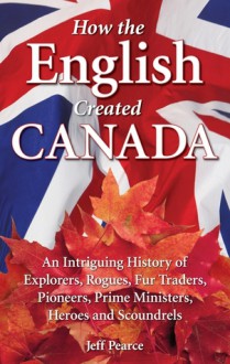 How the English Created Canada - Jeff Pearce