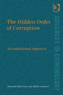 The Hidden Order of Corruption: An Institutional Approach - Donatella Della Porta, Alberto Vannucci