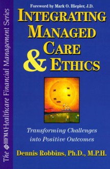 Integrating Managed Care And Ethics: Transforming Challenges Into Positive Outcomes - Dennis A. Robbins