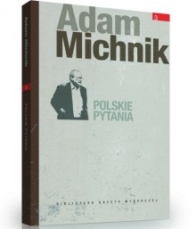 Dzieła Wybrane Adama Michnika. Tom 3. Polskie pytania - Adam Michnik