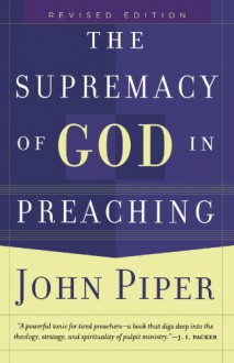 Supremacy of God in Preaching, The - John Piper