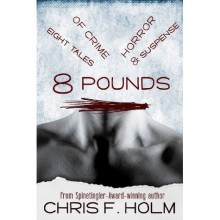 8 Pounds:Eight Tales of Crime, Horror, & Suspense - Chris F. Holm