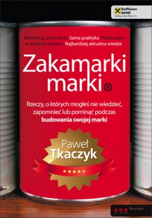 Zakamarki marki. Rzeczy, o których mogłeś nie wiedzieć, zapomnieć lub pominąć podczas budowania swoj - Paweł Tkaczyk