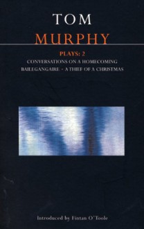 Plays 2: Conversations on a Homecoming / Bailegangaire / A Thief of a Christmas - Tom Murphy