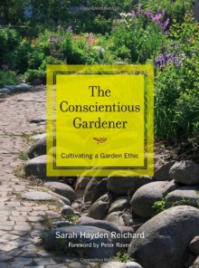 The Conscientious Gardener: Cultivating a Garden Ethic - Sarah Hayden Reichard